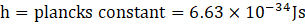 h = plancks constant = 6.63 x 10-34Js