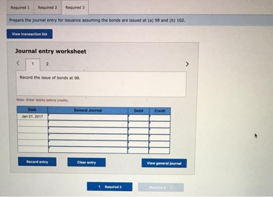 Required 1 Required 2 Required 3 Prepare the journal entry for issuance assuming the bonds are issued at (a) 98 and (b) 102.