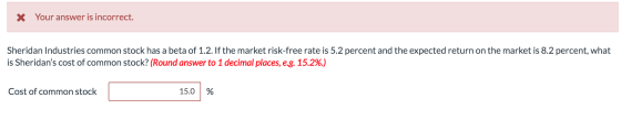 X Your answer is incorrect. Sheridan Industries common stock has a beta of 1.2. If the market risk-free rate is 5.2 percent a