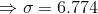 \Rightarrow \sigma =6.774
