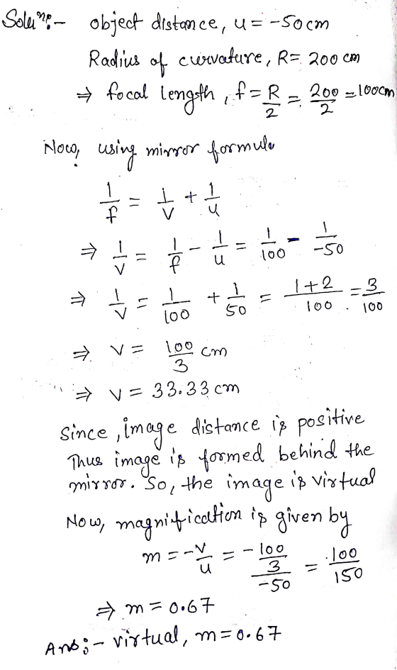 Solemon object distance, u = -50cm Radius of curvature, R= 200 cm → focal focal length f= & 200 = 100cm all Hoco, using minor