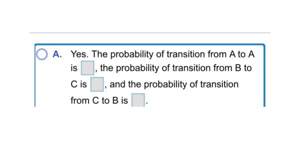 A. Yes. The probability of transition from A to A is , the probability of transition from B to Cis , and the probability of t