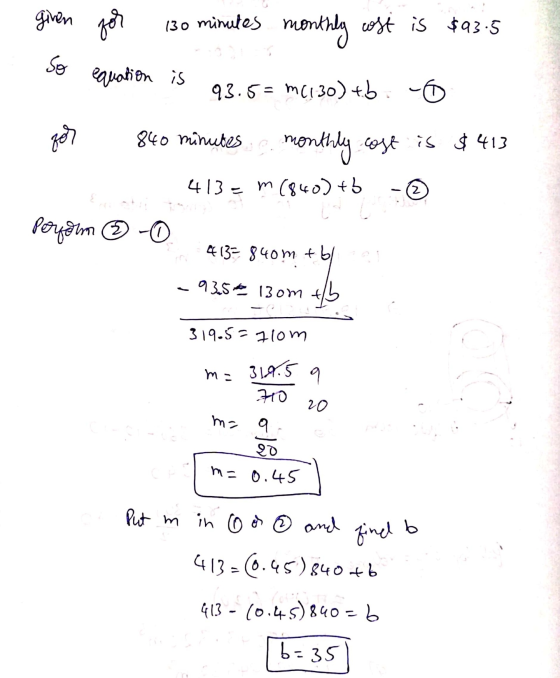 given for So 130 minutes monthly cost is $23.5 equation is 93.5 = M(130) +b for cost is $413 840 minutes monthly 413 = m (840