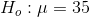H_ {o}: \mu = 35