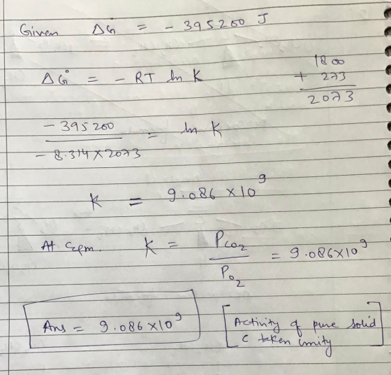 Given DG = - 395200 J = - RT In K + 273 2023 - 395200 8 3742013 - K = 9.086 x 10 At aam. Por K = Pcor = 9.086X10 Ang = 9.086x