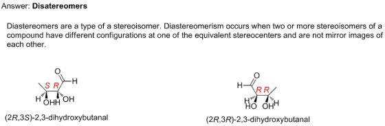 Answer: Disatereomers Diastereomers are a type of a stereoisomer. Diastereomerism occurs when two or more stereoisomers of a