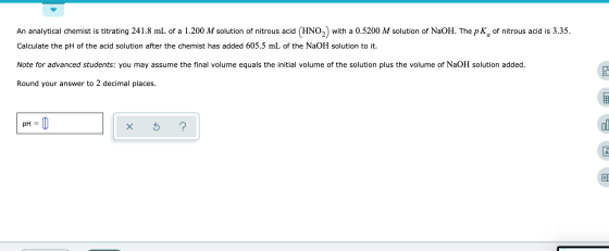 An analytical chemist is titrating 241.8 mL of a 1.200 M solution of nitrous acid (HNO2) with a 0.5200 M solution of NaOH. Th