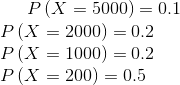 P\left ( X=5000 \right )=0.1\\ P\left ( X=2000 \right )=0.2\\ P\left ( X=1000 \right )=0.2\\ P\left ( X=200 \right )=0.5