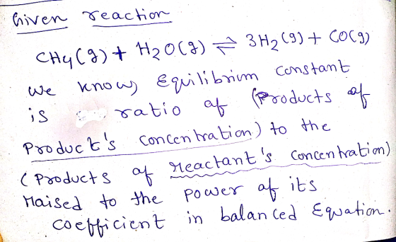 riven reaction CH4 (9) + H₂O(g) ² 3H₂ (9) + CO(g) We knows Equilibrium constant is o ratio of products of Products concentra
