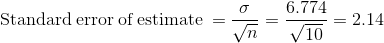 \mathrm{Standard\: error\: of\:estimate\:=}\:\frac{\sigma }{\sqrt{n}}=\frac{6.774}{\sqrt{10}}=2.14