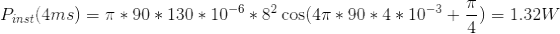 P_{inst}(4 ms) = \pi *90*130*10^{-6} * 8^2 \cos (4 \pi *90*4*10^{-3} + \frac{\pi}{4}) = 1.32 W