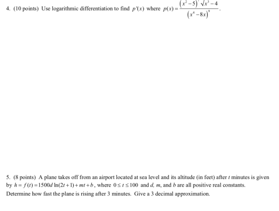 (r? -4 4. (10 points) Use logarithmic differentiation to find p(x) where p(x) = - 5) Vx (x* – 8x) 9 5. (8 points) A plane t