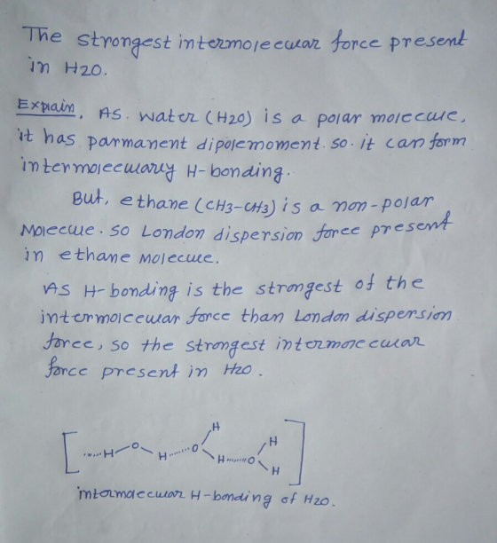 The strongest imtermolecuar force present m H20. Expiain AS. water (H20) is a Polar molccue, it has parmanent dipojemoment. s