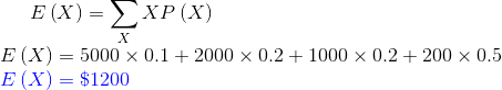 E\left ( X \right )=\sum _XXP\left ( X \right )\\ E\left ( X \right )=5000\times 0.1+2000\times 0.2+1000\times 0.2+200\times 0.5\\ {\color{Blue} E\left ( X \right )=\$1200}