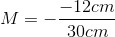 M=-\frac{-12cm}{30cm}