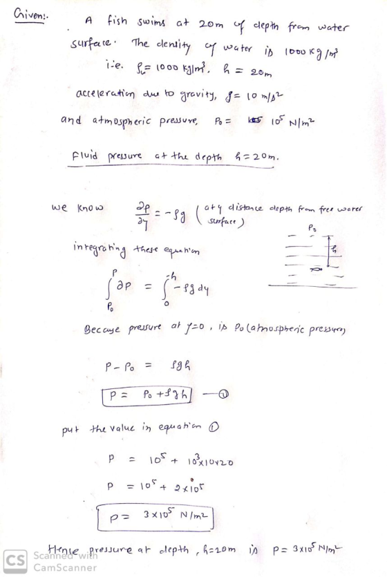 Criven: A fish swims at 20m of clepth from water surface. The density of water is 1000 kg/h ie. Sur 1000 kglm, h = 20m accele