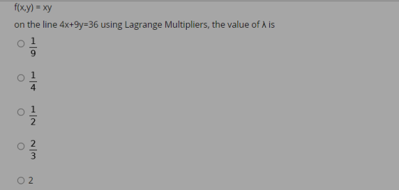 f(x,y) = xy on the line 4x+9y=36 using Lagrange Multipliers, the value of is 2 O 2 3 O2