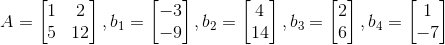 A= \begin{bmatrix} 1 &2 \\ 5& 12 \end{bmatrix}, b_{1} = \begin{bmatrix} -3\\ -9 \end{bmatrix}, b_{2} = \begin{bmatrix} 4\\ 14 \end{bmatrix},b_{3} = \begin{bmatrix} 2\\ 6 \end{bmatrix}, b_{4} = \begin{bmatrix} 1\\ -7\end{bmatrix}