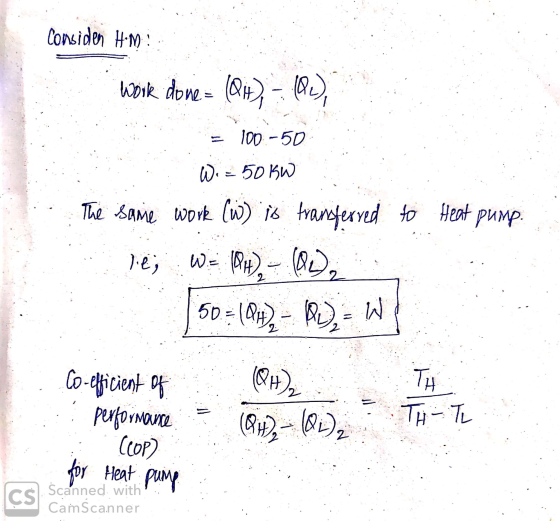 Considen Him work done = (04) - (2), 100.-50 W = 50 KW lo The same work (W) is transferred to Heat pump. W= (04) - (), 150=18
