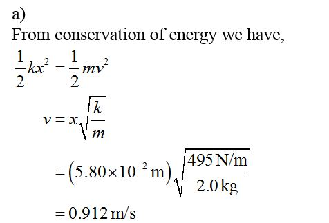 а) From conservation of energy we have, 1 1 my 2 2 k Vm 495 N/m =(5.80x10 m) 2.0kg 0.912m/s