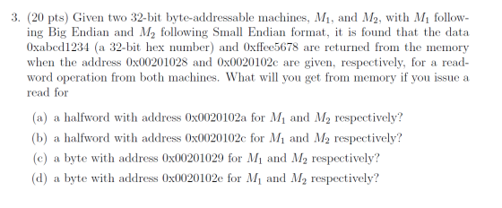 3. (20 pts) Given two 32-bit byte-addressable machines, M1, and M2, with Mų follow- ing Big Endian and M2 following Small End