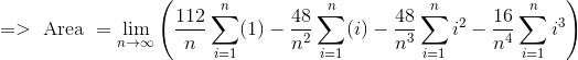 => \text{ Area } =\lim_{n\to\infty} \left (\frac{112}{n} \sum_{i=1}^n(1) - \frac{48}{n^2} \sum_{i=1}^n(i)-\frac{48}{n^3}\sum_{i=1}^ni^2 - \frac{16}{n^4}\sum_{i=1}^ni^3 \right )