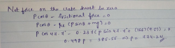 Net force on the crate must be sure Pcoso - frictional force =0 Proso - fi cp sind ting?=0 P cos 47.7 -0.237 C p sin 4.4+ (16