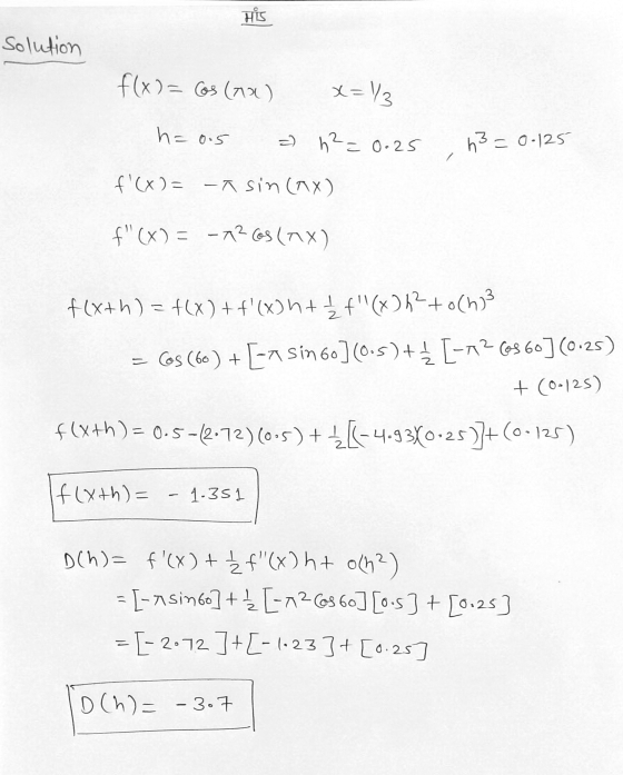 His Solution f(x) = Cos (710) x=13 h=0.5 =) h²=0.25 h3 = 0.125 f(x) = -K sin (AX) f(x) = -72 Cos (TX) f(x+h) = f(x) + f(x+