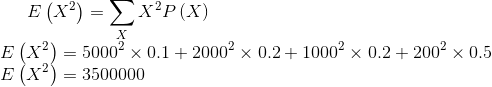 E\left ( X^2 \right )=\sum _XX^2P\left ( X \right )\\ E\left ( X^2 \right )=5000^2\times 0.1+2000^2\times 0.2+1000^2\times 0.2+200^2\times 0.5\\ E\left ( X^2 \right )=3500000