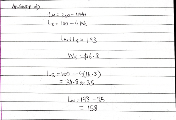 ANSWER Lm = 200- 4Wm Le = 100-u Ws Lout Le = 193 Ws =$16.3 Ls = 100 - 4616-3) = 34.82 35 Lu=193 -35 = 158
