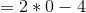 =2*0-4