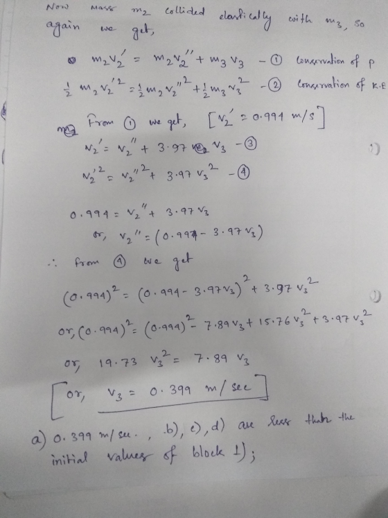 Now May m2 Collided m So we elastically with again get, = mana + m₂ V₃ Conservation of m₂ V2 Conservation of kit = 1/2 mg N₂