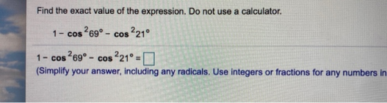 Find the exact value of the expression. Do not use a calculator. 1 - cos 69° - cos 2210 1- cos 269° - cos 221° = 0 (Simplify