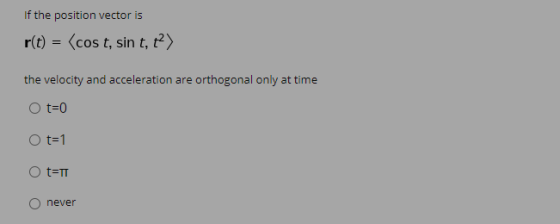 If the position vector is r(t) = (cost, sin t, t) the velocity and acceleration are orthogonal only at time O t=0 O t=1 O t=T