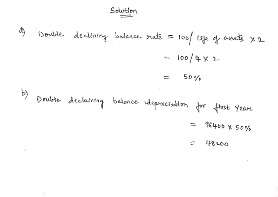 solution a Double declining balance rate = 100/ Wife of assets x2 = 100/4x2 = 50% o Double declaining balance depreciation fo