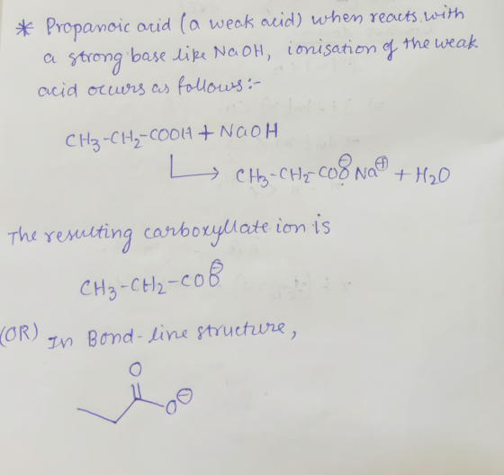 * Propanoic acid (a weak acid) when reacts with a strong base like NaOH, ionisation of the weak acid occurs as follows: CH₃ -