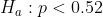 H_{a}: p< 0.52