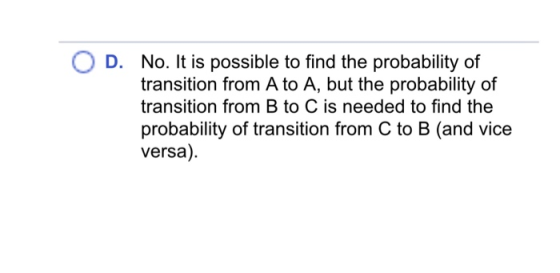 D. No. It is possible to find the probability of transition from A to A, but the probability of transition from B to C is nee