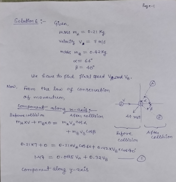 Page-1 Solution 6 :- Ginen, mass mA = 0.21 kg Velocity v = 7 m/s mass mp = 0.42 kg x= 66° ß = 40° We have to find final speed