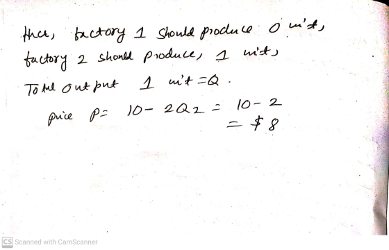 that, bactory 1 should produce o nit, factory 2 should produce, 1 nits To ful output 1 nt =Q. puce p= 10- 2Q2 = 10-2 =$8 = C