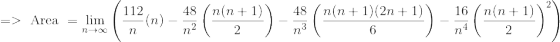 => \text{ Area } =\lim_{n\to\infty} \left (\frac{112}{n} (n) - \frac{48}{n^2} \left (\frac{n(n+1)}{2} \right )-\frac{48}{n^3} \left (\frac{n(n+1)(2n+1)}{6} \right ) - \frac{16}{n^4} \left (\frac{n(n+1)}{2} \right )^2 \right )