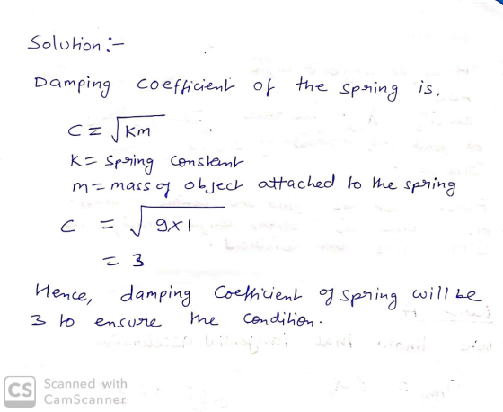 Solution :- Damping coefficient of the spring is, Сz J Km . K= Spring constant m=mass of object attached to the spring c = 9X