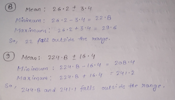 8 Mean: 26.2 + 3.4 Minimum: 26-2-3.4 = 22.8 Maximum: 26.2+3.4 = 29.6 22 fall outside the range. soi 9 Mean: 224.8 + 16.4 224,