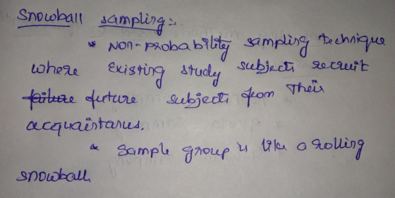 Snowball sampling * Non-probability sampling technique where Existing studes subject recruit filure future subjects from ther