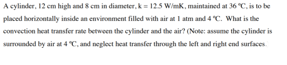 A cylinder, 12 cm high and 8 cm in diameter, k = 12.5 W/mK, maintained at 36 °C, is to be placed horizontally inside an envir