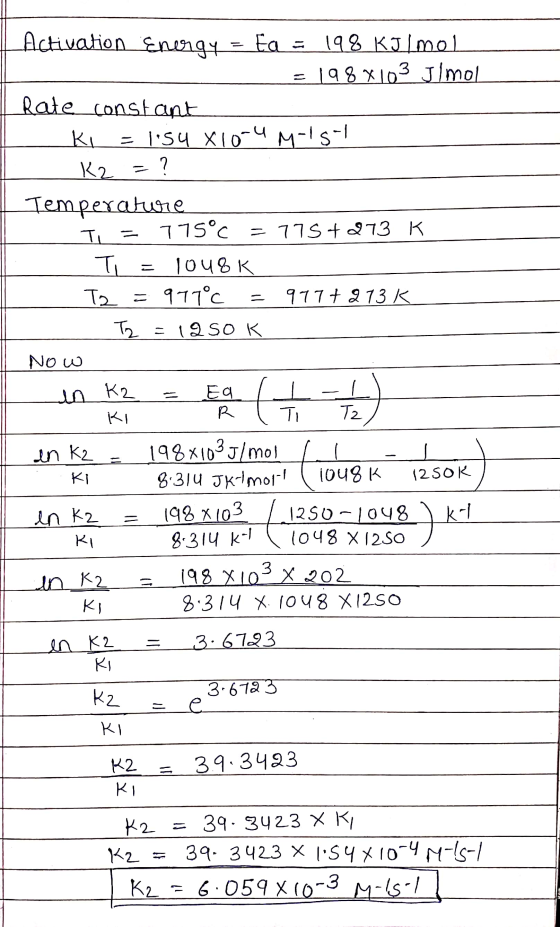 Activation Energy - Ea 198 Kulmol 198 x 103 Ilmol Rate constant KI = 1:54 X10-4 mois- K2 = ? = Temperature 775°C TI = 775 + 2