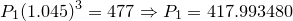 \small P_1(1.045)^3=477\Rightarrow P_1 = 417.993480