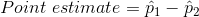 Point \ estimate = \hat p_1- \hat p_2