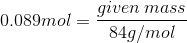 0.089mol=\frac{given\:mass}{84g/mol}