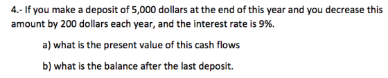 4.- If you make a deposit of 5,000 dollars at the end of this year and you decrease this amount by 200 dollars each year, and